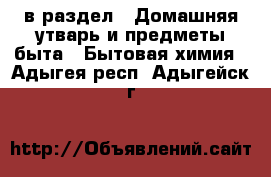  в раздел : Домашняя утварь и предметы быта » Бытовая химия . Адыгея респ.,Адыгейск г.